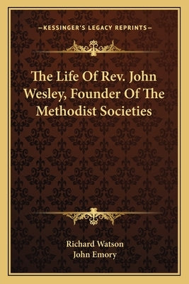 The Life of REV. John Wesley, Founder of the Methodist Societies by Watson, Richard
