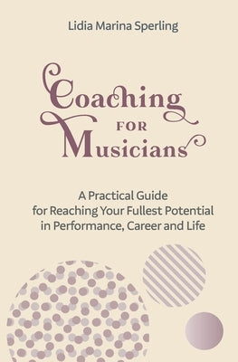 Coaching for Musicians: A Practical Guide for Reaching Your Fullest Potential in Performance, Career and Life by Marina Sperling, Lidia