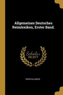 Allgemeines Deutsches Reimlexikon, Erster Band. by Asper, Spiritus