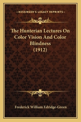 The Hunterian Lectures On Color Vision And Color Blindness (1912) by Edridge-Green, Frederick William
