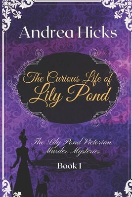 The Curious Life of Lily Pond: A Lily Pond Victorian Murder Mystery. by Hicks, Andrea