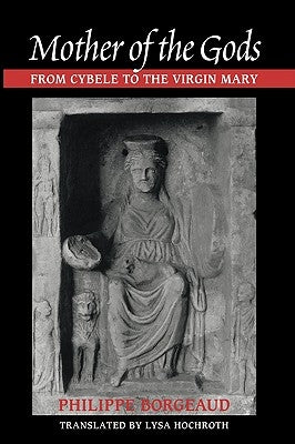 Mother of the Gods: From Cybele to the Virgin Mary by Borgeaud, Philippe