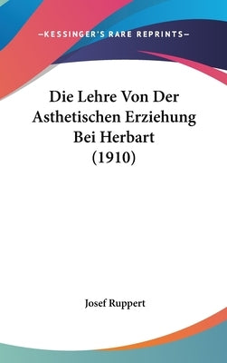 Die Lehre Von Der Asthetischen Erziehung Bei Herbart (1910) by Ruppert, Josef