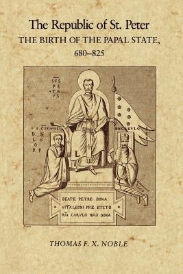 The Republic of St. Peter: The Birth of the Papal State, 68-825 by Noble, Thomas F. X.