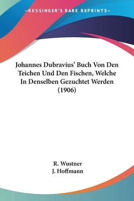 Johannes Dubravius' Buch Von Den Teichen Und Den Fischen, Welche in Denselben Gezuchtet Werden (1906) by Wustner, R.