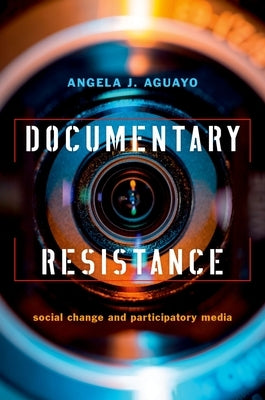 Documentary Resistance: Social Change and Participatory Media by Aguayo, Angela J.