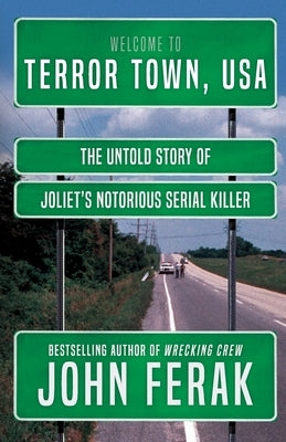 Terror Town, USA: The Untold Story of Joliet's Notorious Serial Killer by Ferak, John