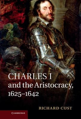Charles I and the Aristocracy, 1625 1642 by Cust, Richard