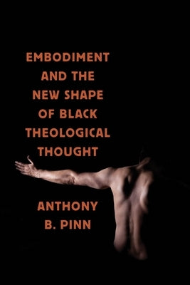 Embodiment and the New Shape of Black Theological Thought by Pinn, Anthony B.