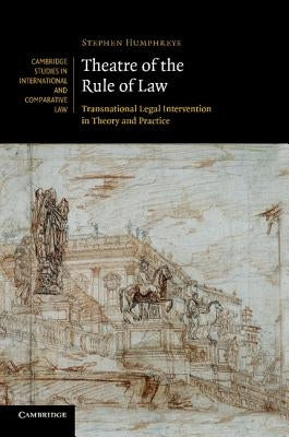 Theatre of the Rule of Law: Transnational Legal Intervention in Theory and Practice by Humphreys, Stephen