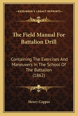 The Field Manual For Battalion Drill: Containing The Exercises And Maneuvers In The School Of The Battalion (1862) by Coppee, Henry