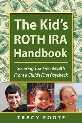 The Kid's Roth IRA Handbook, Securing Tax-Free Wealth from a Child's First Paycheck by Foote, Tracy