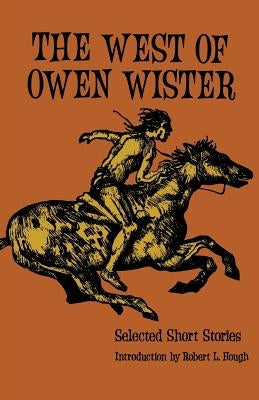 The West of Owen Wister: Selected Short Stores by Wister, Owen