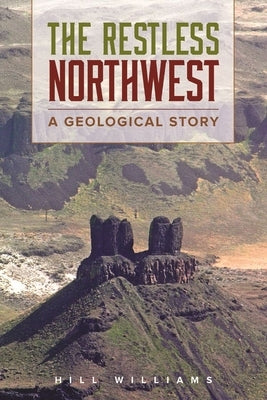 The Restless Northwest: A Geological Story by Williams, Hill