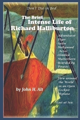 Don't Die In Bed: The Brief, Intense Life of Richard Halliburton by Alt, John H.