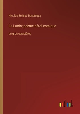 Le Lutrin; poème héroï-comique: en gros caractères by Despréaux, Nicolas Boileau