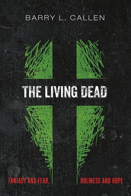 The Living Dead: Fantasy and Fear, Holiness and Hope by Callen, Barry L.