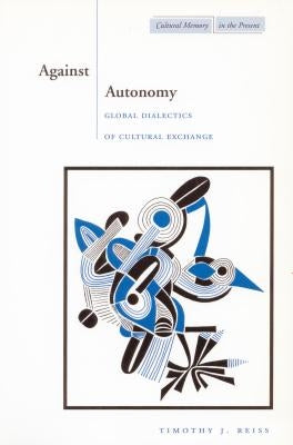 Against Autonomy: Global Dialectics of Cultural Exchange by Reiss, Timothy J.