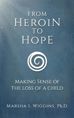 From Heroin to Hope: Making Sense of the Loss of a Child by Wiggins, Marsha