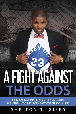 A Fight Against the Odds: Life Growing Up in Jersey City and Playing Basketball for the Legendary Coach Bob Hurley by Gibbs, Shelton T.