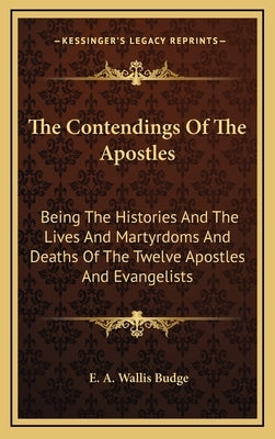 The Contendings of the Apostles: Being the Histories and the Lives and Martyrdoms and Deaths of the Twelve Apostles and Evangelists by Budge, E. a. Wallis