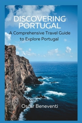 Discovering Portugal: : A Comprehensive Travel Guide to Explore Portugal by Beneventi, Oscar