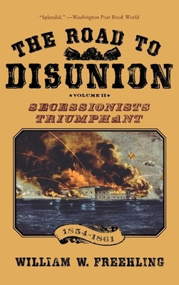 The Road to Disunion: Volume II: Secessionists Triumphant, 1854-1861 by Freehling, William W.