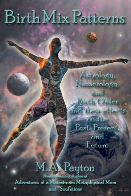 Birth Mix Patterns: Astrology, Numerology and Birth Order and Their Effects on the Past, Present and Future by Payton, M. A.