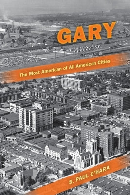 Gary, the Most American of All American Cities by O'Hara, S. Paul