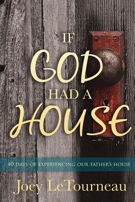 If God Had A House: 40 Days of Experiencing Our Father's House by Letourneau, Joey
