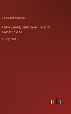 Paste Jewels; Being Seven Tales of Domestic Woe: in large print by Bangs, John Kendrick