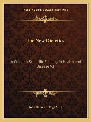 The New Dietetics: A Guide to Scientific Feeding in Health and Disease V2 by Kellogg, John Harvey
