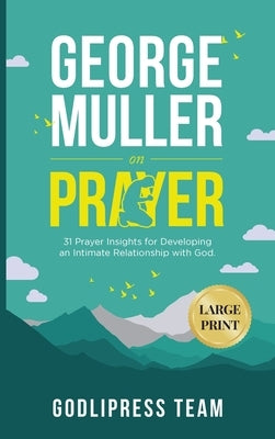 George Muller on Prayer: 31 Prayer Insights for Developing an Intimate Relationship with God. (LARGE PRINT) by Team, Godlipress