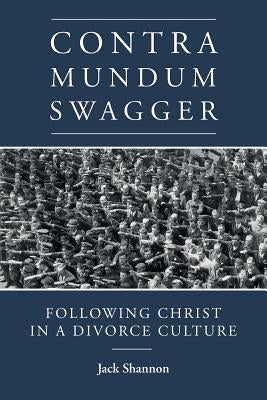 Contra Mundum Swagger: Following Christ in a Divorce Culture by Shannon, Jack