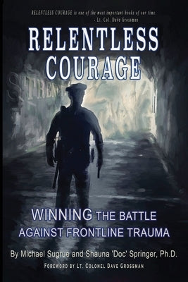 Relentless Courage: Winning the Battle Against Frontline Trauma by Springer, Shauna