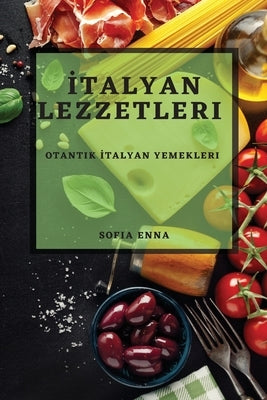İtalyan Lezzetleri: Otantik İtalyan Yemekleri by Enna, Sofia