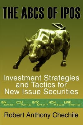 The ABCs of IPOs: Investment Strategies and Tactics for New Issue Securities by Chechile, Robert Anthony