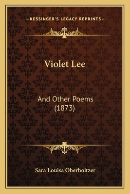 Violet Lee: And Other Poems (1873) by Oberholtzer, Sara Louisa