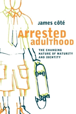 Arrested Adulthood: The Changing Nature of Maturity and Identity by Cote, James E.