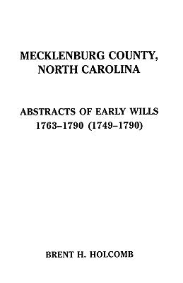 Mecklenburg County, North Carolina. Abstracts of Early Wills, 1763-1790 (1749-1790) by Holcomb, Brent H.