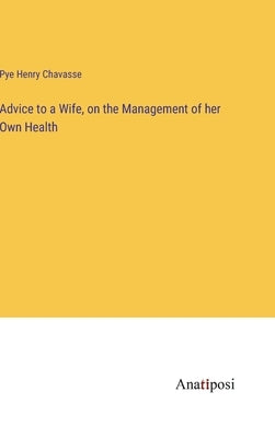 Advice to a Wife, on the Management of her Own Health by Chavasse, Pye Henry