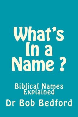 What's In a Name: Biblical Names Explained by Bedford, Bob