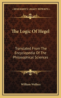 The Logic of Hegel: Translated from the Encyclopedia of the Philosophical Sciences by Wallace, William