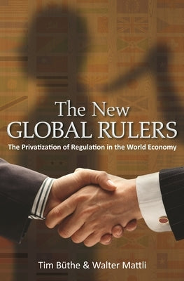The New Global Rulers: The Privatization of Regulation in the World Economy by Büthe, Tim