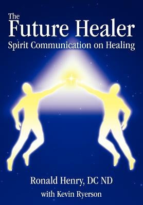 The Future Healer: Spirit Communication on Healing by Henry, Ronald