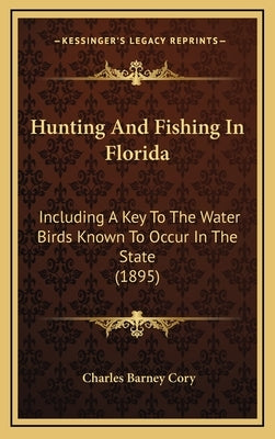 Hunting And Fishing In Florida: Including A Key To The Water Birds Known To Occur In The State (1895) by Cory, Charles Barney