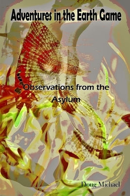 Adventures in the Earth Game: Observations from the Asylum by Michael, Doug