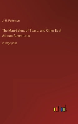 The Man-Eaters of Tsavo, and Other East African Adventures: in large print by Patterson, J. H.