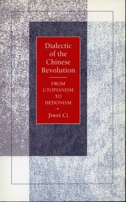 Dialectic of the Chinese Revolution: From Utopianism to Hedonism by CI, Jiwei