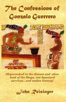 The Confessions of Gonzalo Guerrero by Reisinger, John